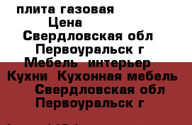 плита газовая “Gefest“ › Цена ­ 10 000 - Свердловская обл., Первоуральск г. Мебель, интерьер » Кухни. Кухонная мебель   . Свердловская обл.,Первоуральск г.